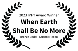 2023 IPPY Award Winner - When Earth Shall Be No More - Bronze Medal - Science Fiction (1)